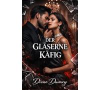 DER GLÄSERNE KÄFIG: Dark Romance: Ein besitzergreifender Milliardär, die Mafia und eine zweite Chance auf Liebe