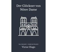 Der Glöckner von Notre-Dame: Victor Hugos großer Roman über Quasimodo und Esmeralda - modern neu übersetzt nach Victor Hugo - vollständig überarbeitete 2. Edition