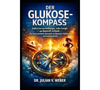 DER GLUKOSE-KOMPASS: Endlich frei von Heißhunger, voller Energie und dauerhaft schlank - Der wissenschaftliche Masterplan zur Blutzucker-Stabilisierung und Insulinsensitivität