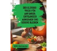 Der Glukose-Trick Für Anfänger: Erfolgreich Abnehmen Und Gesund Bleiben.