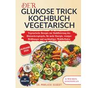 DER GLUKOSE TRICK KOCHBUCH VEGETARISCH: Vegetarische Rezepte zur Stabilisierung des Blutzuckerspiegels, für mehr Energie, weniger Heißhunger und nachhaltiges Wohlbefinden