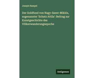 Der Goldfund von Nagy-Szent-Miklós, sogenannter 'Schatz Attila': Beitrag zur Kunstgeschichte des Völkerwanderungsepoche