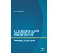Der Goldstandard Als Schutz Vor Hyperinflation Und Staatsüberschuldung: Eine Studie Über Ursprung, Wirkung Und Die Potenziale Von Sachgeld