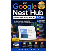 Der Google Nest Hub Benutzerhandbuch 2026: Eine Schritt-für-Schritt-Anleitung zum Einrichten und Steuern von Geräten, zur Nutzung des Google ... und zum einfachen Meistern Ihres Smart Homes