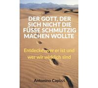 DER GOTT, DER SICH NICHT DIE FÜSSE SCHMUTZIG MACHEN WOLLTE: Entdecke, wer er ist und wer wir wirklich sind