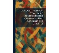 Der Gottfried Von Strassburg Zugeschriebene Marienpreis Und Lobgesang Auf Christus