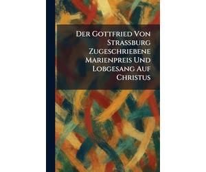 Der Gottfried Von Strassburg Zugeschriebene Marienpreis Und Lobgesang Auf Christus