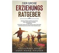 Der Große Erziehungsratgeber: Das 3 In 1 Buch: Gewaltfreie Kommunikation Hochsensible Kinder Pubertät Für Eine Positive Entwicklung Und Eine ... - Mit Praxiserprobten Methoden