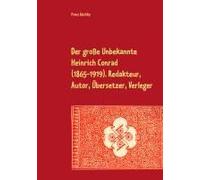 Der Große Unbekannte Heinrich Conrad (1865-1919). Redakteur, Autor, Übersetzer, Verleger