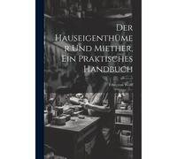 Der Hauseigenthümer Und Miether, Ein Praktisches Handbuch