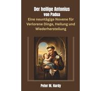 Der heilige Antonius von Padua: Eine neuntägige Novene für Verlorene Dinge, Heilung und Wiederherstellung