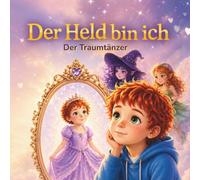 Der Held bin ich - Der Traumtänzer: Ein personalisiertes Mitmachbuch über den Mut, du selbst zu sein, an dich zu glauben und deine eigene Stärke zu entdecken