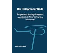 Der Helopreneur-Code: Die neue Kunst, als Inhaber loszulassen, Verantwortung zu teilen und ein Unternehmen zu bauen, das dich nicht mehr braucht.