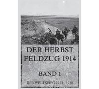 Der Herbst-Feldzug 1914; 1. Im Westen bis zum Stellungskrieg, im Osten bis zum Rückzug: Der Weltkrieg 1914 - 1918. Die militärischen Operationen zu Lande
