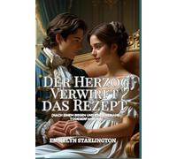 Der Herzog Verwirft das Rezept: Eine romantische Regency-Komödie mit explosiven Rezepten, unerwarteter Leidenschaft und der bisher gefährlichsten Mission eines Herzogs