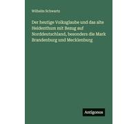 Der heutige Volksglaube und das alte Heidenthum mit Bezug auf Norddeutschland, besonders die Mark Brandenburg und Mecklenburg