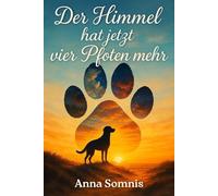 Der Himmel hat jetzt vier Pfoten mehr: Tröstende Erzählungen und emotionale Kurzgeschichten für den Abschied vom Hund