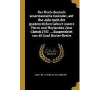 Der Hoch-Deutsch Americanische Calender, Auf Das Jahr Nach Der Gnadenreichen Geburt Unsers Herrn Und Heylandes Jesu Christi 1757. ... Eingerichtet Von