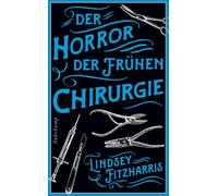 Der Horror der frühen Chirurgie: Von der Autorin des Bestsellers 'Der Horror der frühen Medizin'