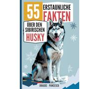 DER HUSKY - 55 erstaunliche Fakten über den Sibirischen Husky: Spannende Geschichten, lustige Eigenheiten und unglaubliche Fakten über eine der faszinierendsten Hunderassen der Welt!