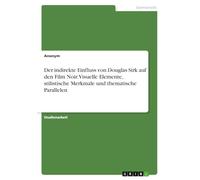 Der indirekte Einfluss von Douglas Sirk auf den Film Noir. Visuelle Elemente, stilistische Merkmale und thematische Parallelen