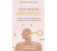 Der innere Architekt: Warum unsere Gedanken das Fundament unserer Realität sind. Ein Begleiter durch turbulente Zeiten.