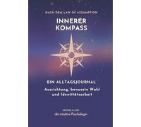 Der innere Kompass: Ein Alltagsjournal für innere Ausrichtung, bewusste Wahl & Manifestation aus dem Sein (Bewusstseinsarbeit nach dem Law of Assumption)