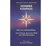 Der innere Kompass: Ein Alltagsjournal für innere Ausrichtung, bewusste Wahl & Manifestation aus dem Sein (Bewusstseinsarbeit nach dem Law of Assumption)