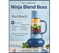 Der inoffizielle Ninja Blend Boss Kochbuch: 90 Rezepte für Smoothies, Frozen Drinks, Proteinshakes, Suppen, Saucen, Nussmilch und mehr
