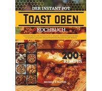 Der Instant Pot Toast Oben Kochbuch: Entfesseln Sie das volle Potenzial Ihrer 6-Scheiben-Heißluftfritteuse mit über 200 kreativen, gesunden und geschmackvollen Rezepten für jede Mahlzeit