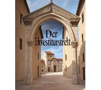 Der Investiturstreit: Die Geschichte des mittelalterlichen Konflikts zwischen der Kirche und dem Heiligen Römischen Reich, der zum Bürgerkrieg in Deutschland führte
