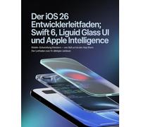 Der iOS 26 Entwicklerleitfaden: Swift 6, Liquid Glass UI und Apple Intelligence: Mobile-Entwicklung meistern - von Null auf den App Store: Der Leitfaden zum 10-jährigen Jubiläum