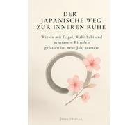 Der japanische Weg zur inneren Ruhe: Wie du mit Ikigai, Wabi-Sabi und achtsamen Ritualen gelassen ins neue Jahr startest: Das perfekte ... Achtsamkeit und Gelassenheit im neuen Jahr