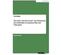 Der Joker "Auf Der Couch". Zur Faszination Des Antihelden In Literatur, Film Und Videospiel