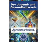 Der Jugend- und Gesundheitscode: Die Geheimnisse, um das Altern zu stoppen und dauerhaft gesund zu leben