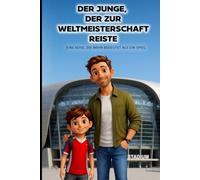 Der Junge, der zur Weltmeisterschaft reiste - Eine Reise, die mehr bedeutet als ein Spiel - Eine Geschichte, in der dein Kind selbst die Hauptrolle ... und fußballbegeisterte Kinder