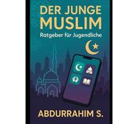 Der junge Muslim: Ratgeber für Jugendliche: Dein Weg als junger Muslim in der heutigen Welt - authentisch, ehrlich und auf Augenhöhe!