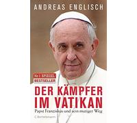 Der Kämpfer im Vatikan: Papst Franziskus und sein mutiger Weg