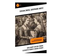Der Kampf um den Thron: Elisabeth Tudor & Maria Stuart: Die Biographien von zwei Königinnen und Thronerbinnen
