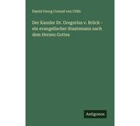 Der Kanzler Dr. Gregorius V. Brück - Ein Evangelischer Staatsmann Nach Dem Herzen Gottes