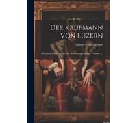 Der Kaufmann Von Luzern: Historischer Roman Aus Der Schweizergeschichte, Volume 1...
