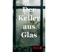 Der Keller aus Glas: Ein fesselnder Psychothriller über tiefste Abgründe und tödliche Manipulation