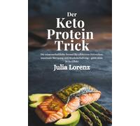 Der Keto Protein Trick: Die wissenschaftliche Formel für effektiven Fettverlust, maximale Sättigung und Muskelerhaltung - ganz ohne Jo-Jo-Effekt