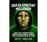 Der KI-Content-Millionär: Online Geld verdienen durch Content-Erstellung mit ChatGPT und KI in den nächsten 30 Tagen