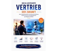 Der KI-gesteuerte Vertrieb der Zukunft: Wie Agentensysteme Vertrieb, Service und Organisation transformieren - Ein strategischer Handlungsrahmen für Führungskräfte