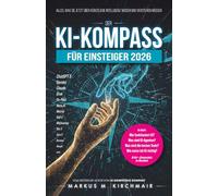 Der KI-Kompass für Einsteiger 2026: Alles, was Sie jetzt über Künstliche Intelligenz wissen und verstehen müssen: ChatGPT, Midjourney, Sora, Gemini & ... wie ein Profi, Chancen & Risiken erkennen