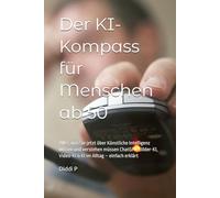 Der KI-Kompass für Menschen ab 50: Alles, was Sie jetzt über Künstliche Intelligenz wissen und verstehen müssen ChatGPT, Bilder-KI, Video-KI & KI im Alltag - einfach erklärt