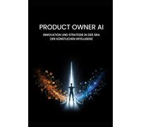 Der KI-Product Owner: Agil führen im Agenten-Zeitalter: Wie du mit SAFe und KI-Automatisierung hybride Teams steuerst und deinen Marktwert maximierst