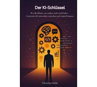Der KI-Schlüssel - Wie du öffnest, was andere nicht mal finden: Generative KI anwenden, verstehen und sinnvol nutzen