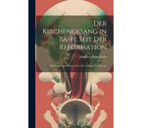 Der Kirchengesang In Basel Seit Der Reformation: Mit Neuen Aufschlüssen Über Die Anfänge Des Französ
